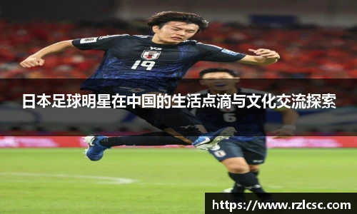 日本足球明星在中国的生活点滴与文化交流探索