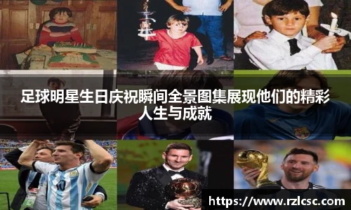 足球明星生日庆祝瞬间全景图集展现他们的精彩人生与成就